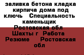 заливка бетона кладка кирпича дома под ключь › Специальность ­ каменьщик - Ростовская обл., Шахты г. Работа » Резюме   . Ростовская обл.